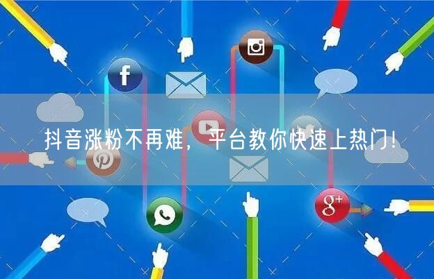 抖音涨粉不再难，平台教你快速上热门！