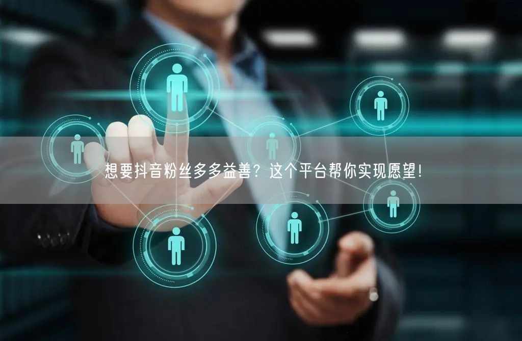 想要抖音粉丝多多益善？这个平台帮你实现愿