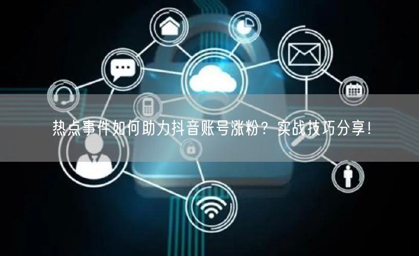 热点事件如何助力抖音账号涨粉？实战技巧分享！