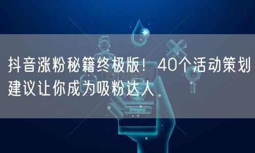 抖音涨粉秘籍终极版！40个活动策划建议让