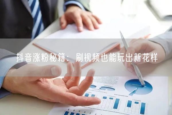 抖音涨粉秘籍：刷视频也能玩出新花样