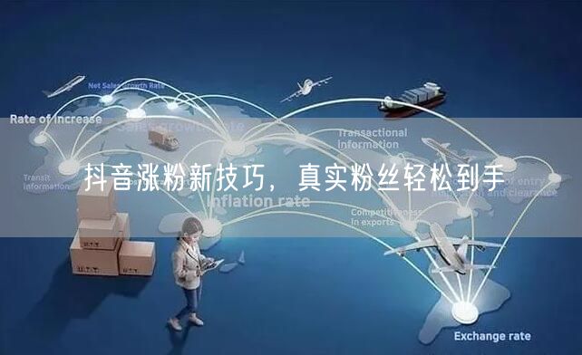 抖音涨粉新技巧，真实粉丝轻松到手