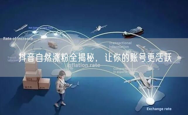 抖音自然涨粉全揭秘，让你的账号更活跃